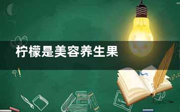 柠檬是美容养生果  柠檬泡水的正确打开方式(柠檬有助于)